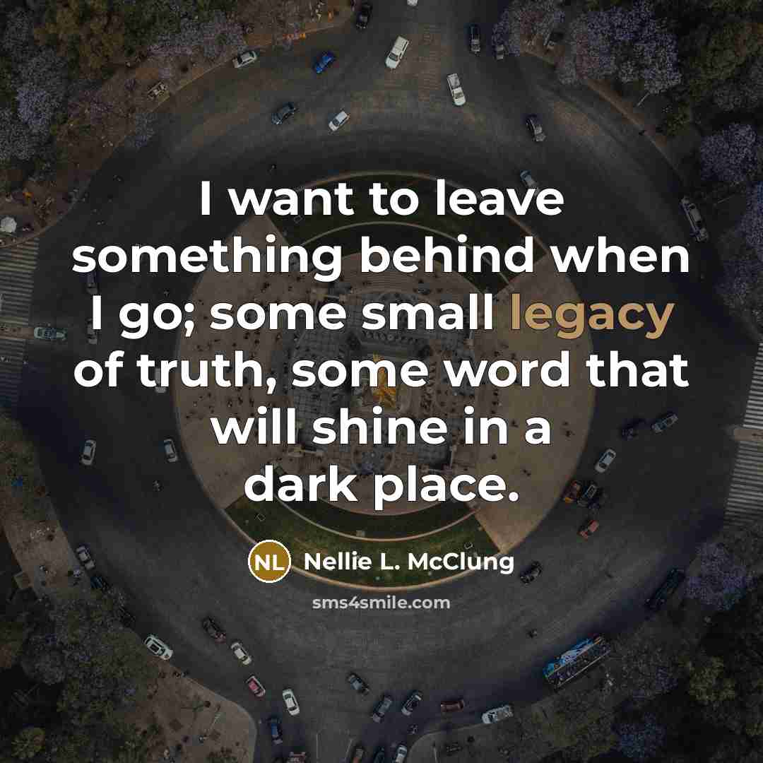 “I want to leave something behind when I go; some…” quote by Nellie L. McClung
