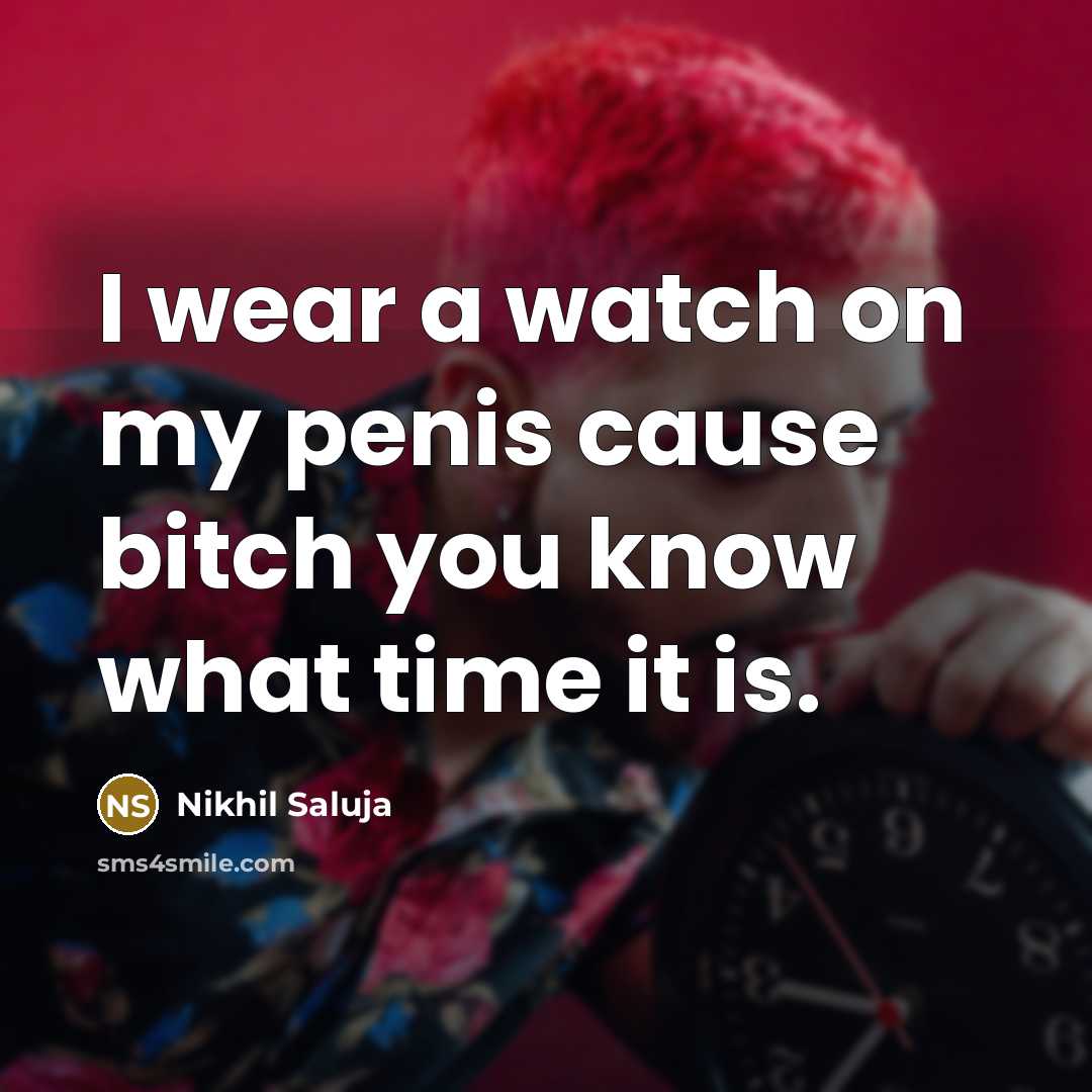 “I wear a watch on my penis cause bitch you…” quote by Nikhil Saluja