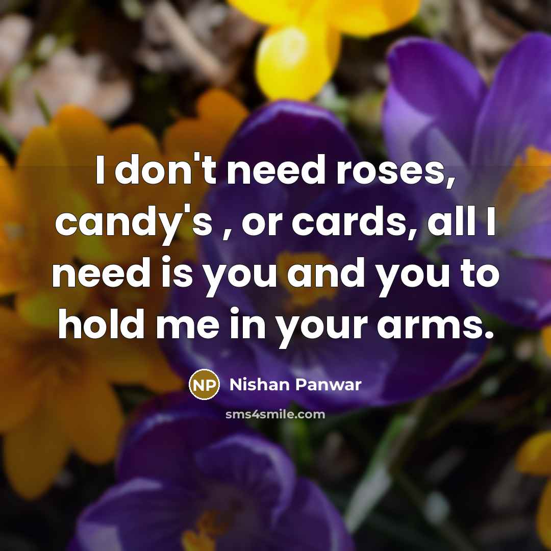 “I don't need roses, candy's , or cards, all I…” quote by Nishan Panwar