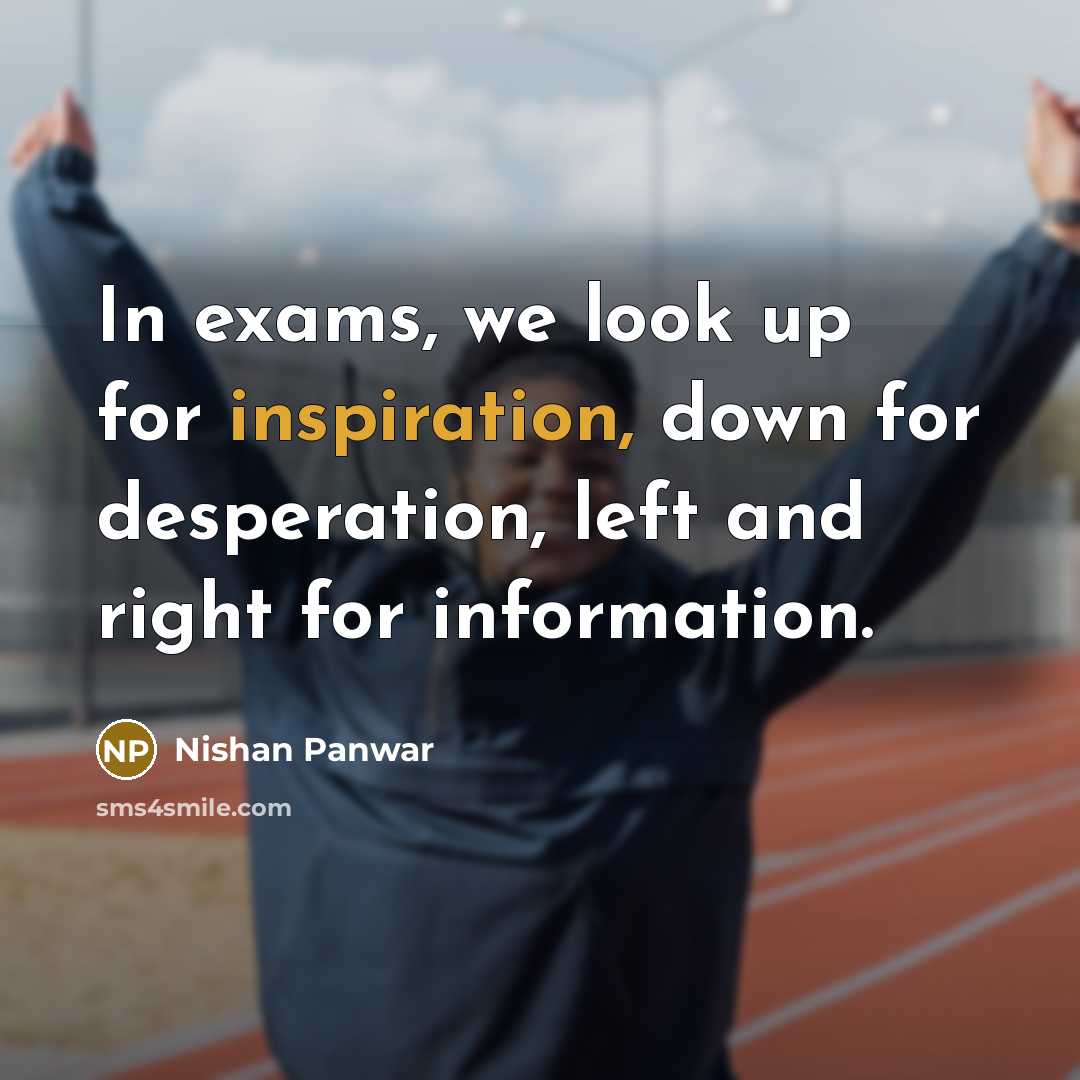 “In exams, we look up for inspiration, down for desperation,…” quote by Nishan Panwar