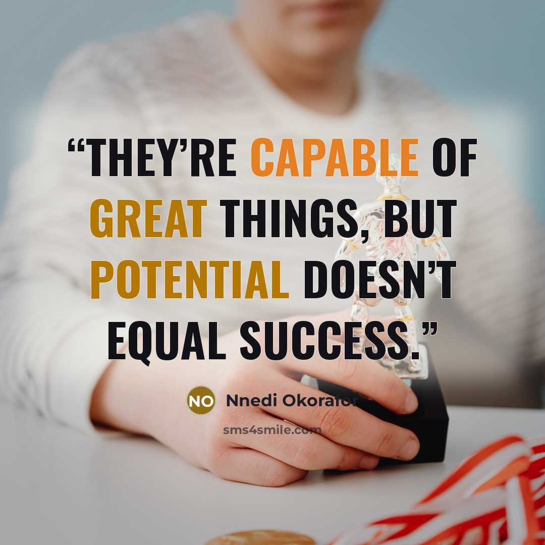“They’re capable of great things, but potential doesn’t equal success.” quote by Nnedi Okorafor