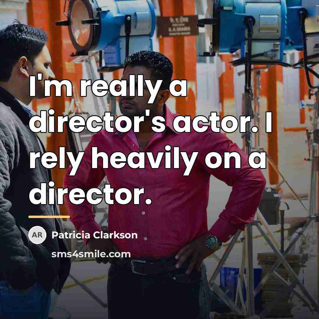 “I'm really a director's actor. I rely heavily on a…” quote by Patricia Clarkson