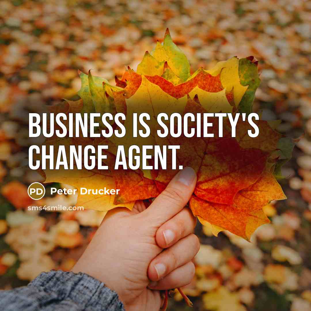 “Business is society's change agent.…” quote by Peter Drucker
