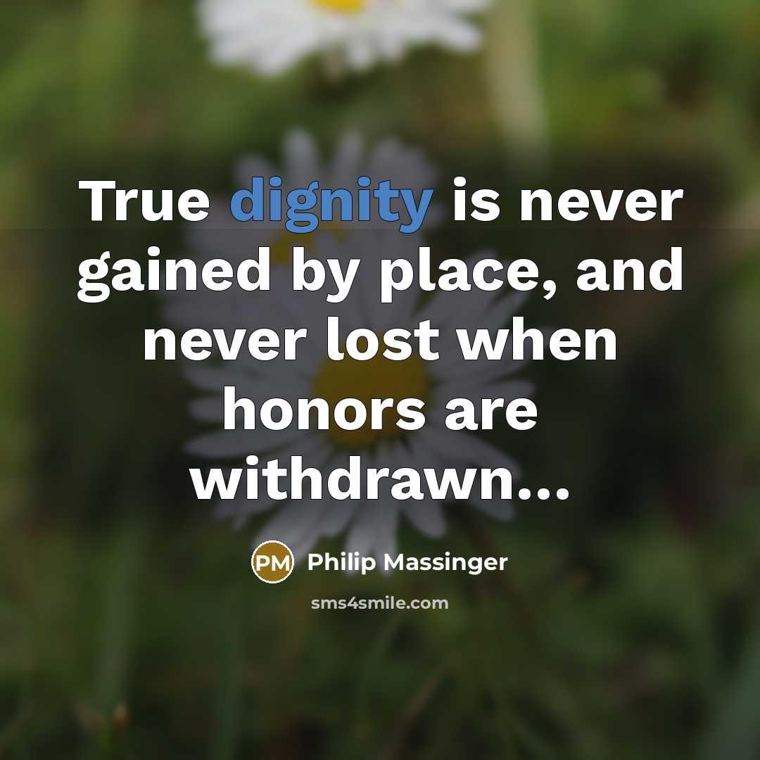“True dignity is never gained by place, and never lost…” quote by Philip Massinger