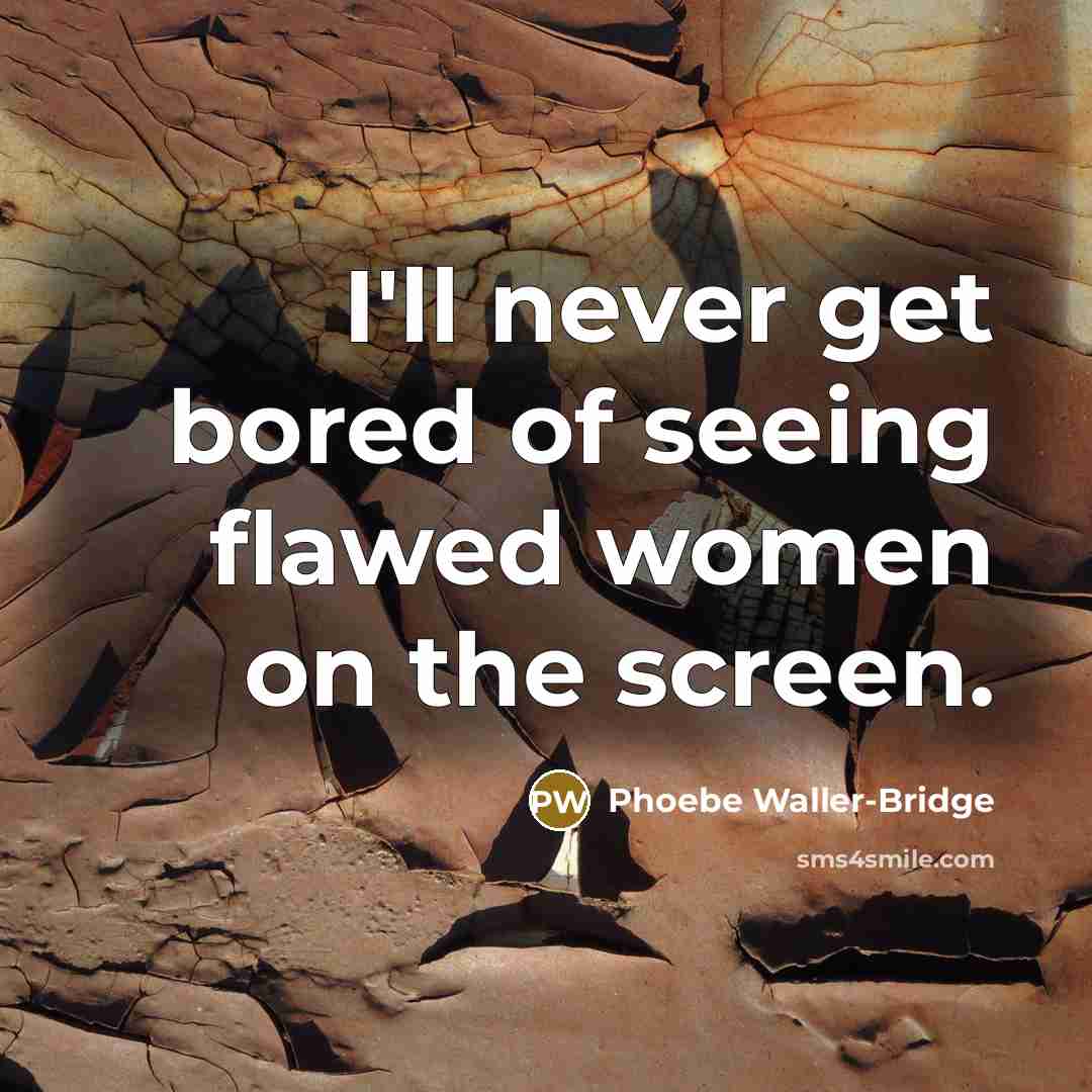 “I'll never get bored of seeing flawed women on the…” quote by Phoebe Waller-Bridge