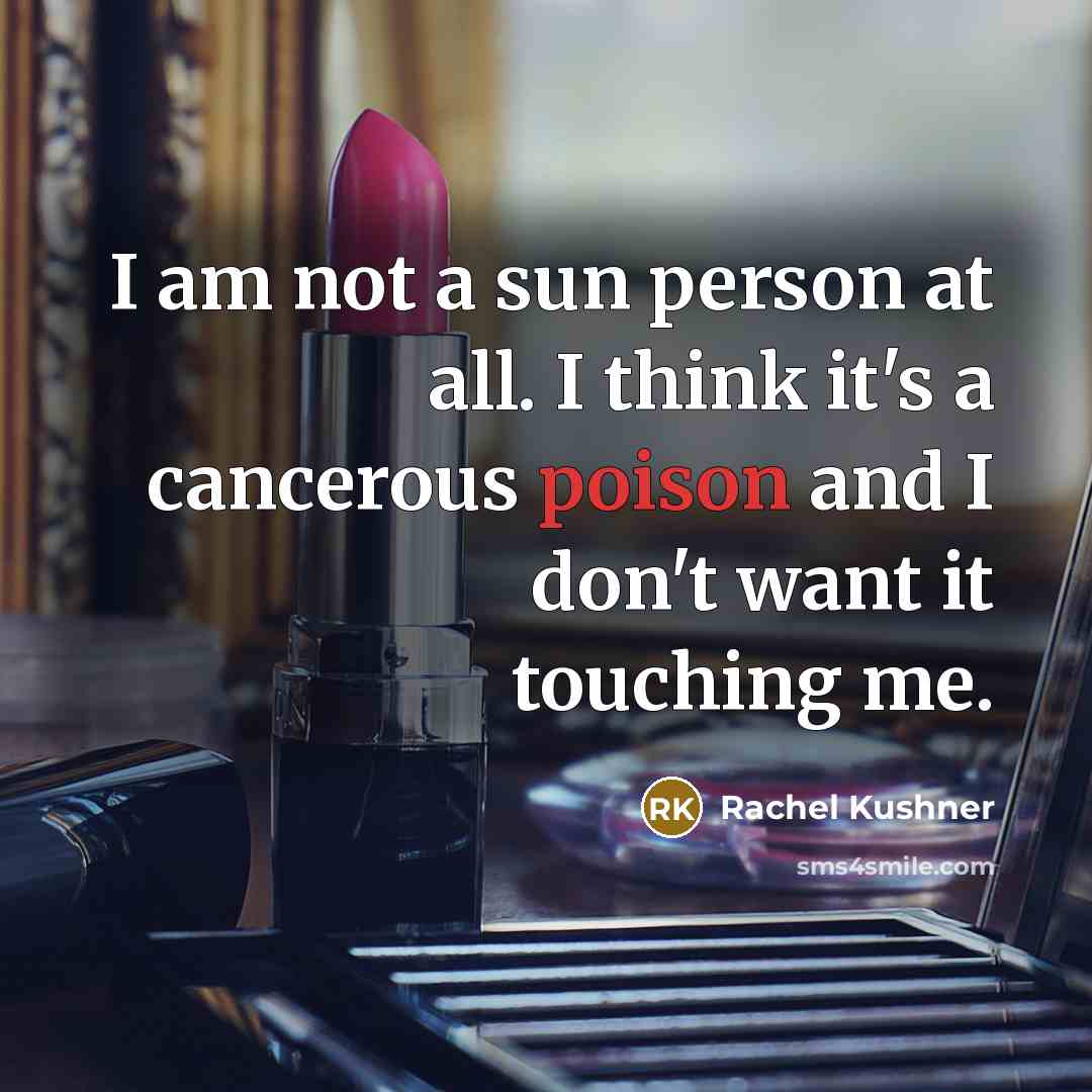 “I am not a sun person at all. I think it's a cancerous poison and I don't want it touching me.” quote by Rachel Kushner
