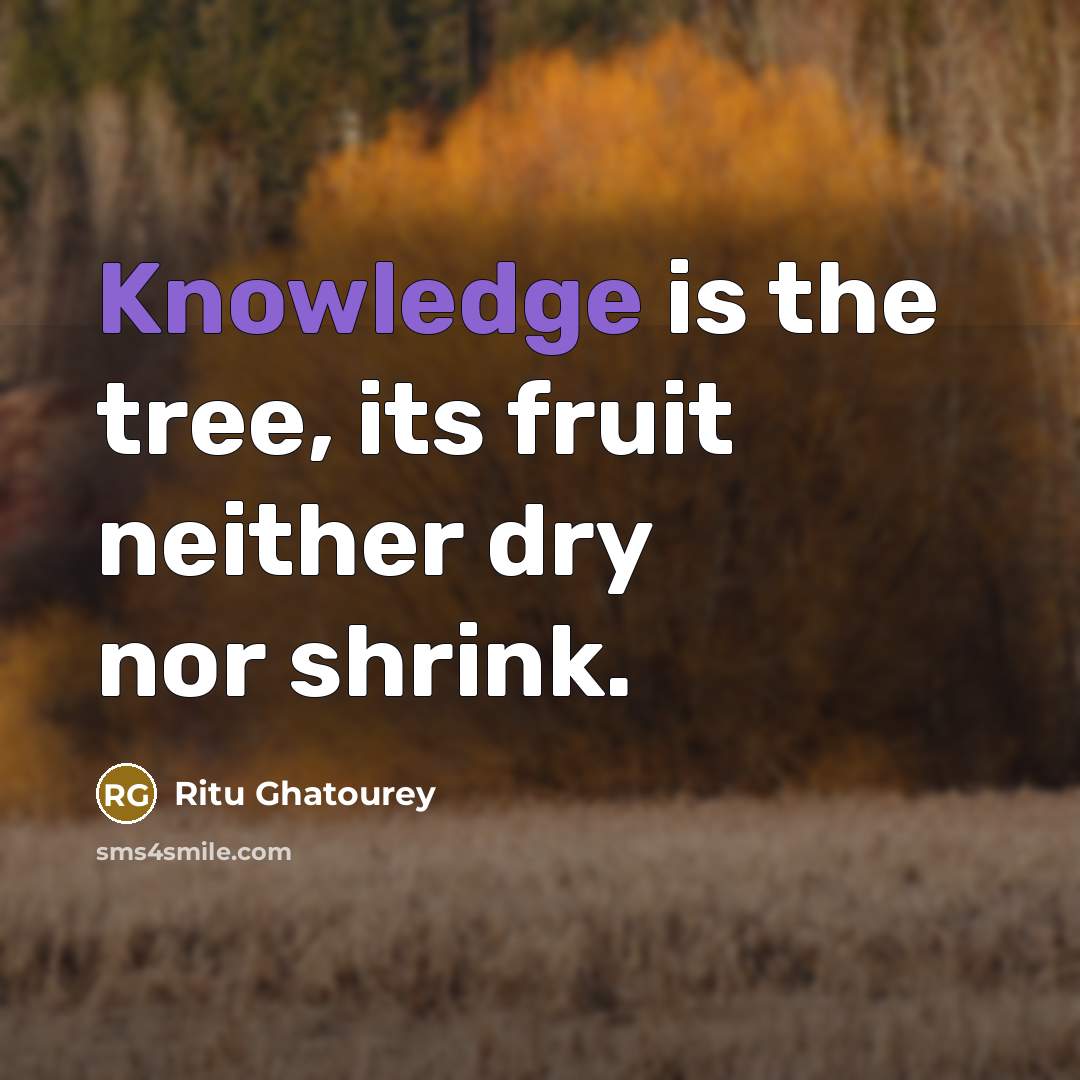“Knowledge is the tree, its fruit neither dry nor shrink.” quote by Ritu Ghatourey
