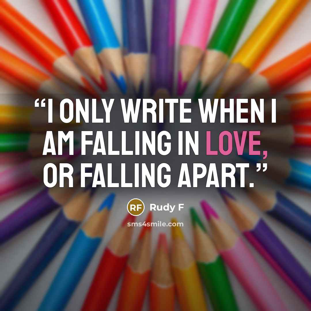 “I only write when I am falling in love, or falling apart.” quote by Rudy F