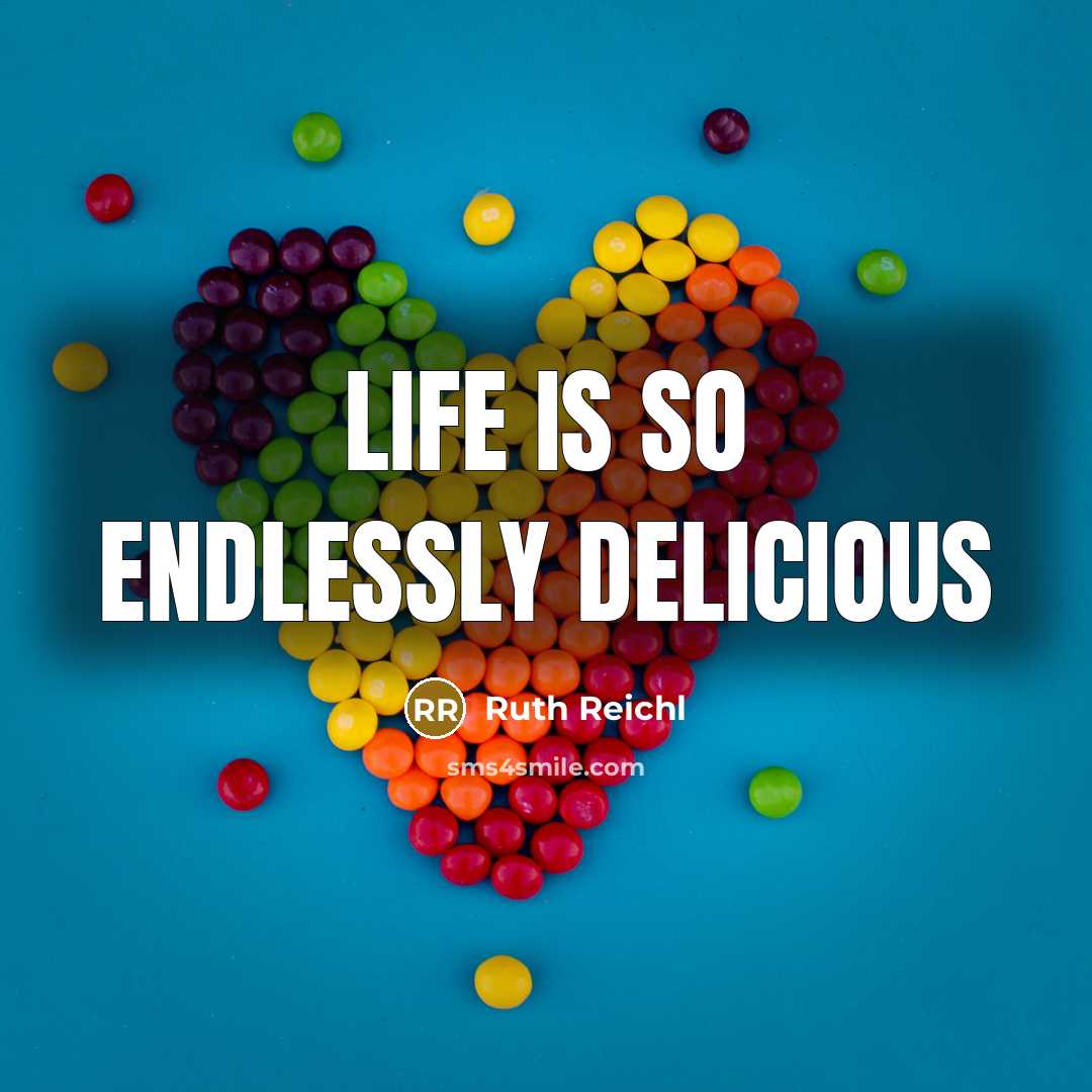 “Life is so endlessly delicious…” quote by Ruth Reichl