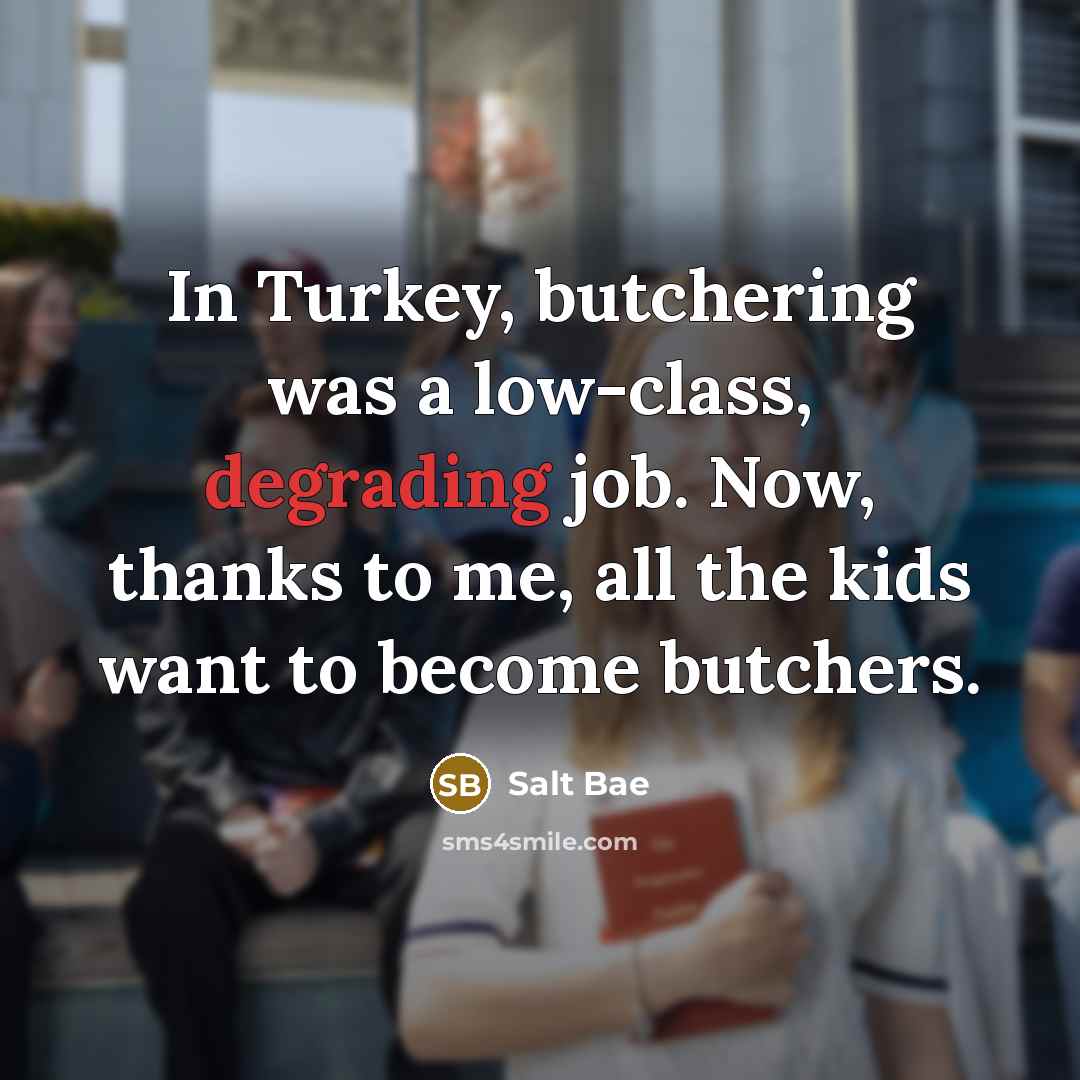 “In Turkey, butchering was a low-class, degrading job. Now, thanks…” quote by Salt Bae