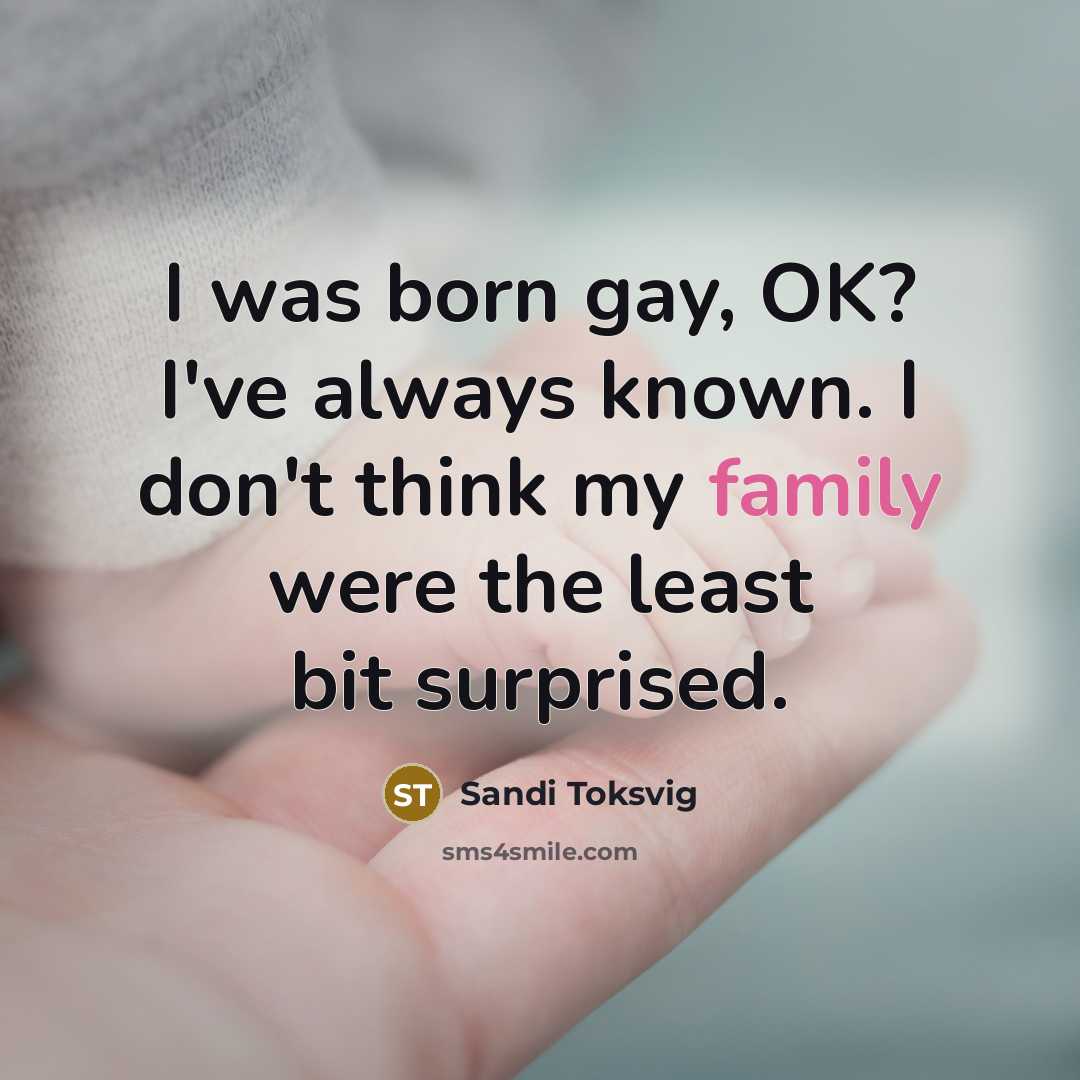 “I was born gay, OK? I've always known. I don't…” quote by Sandi Toksvig