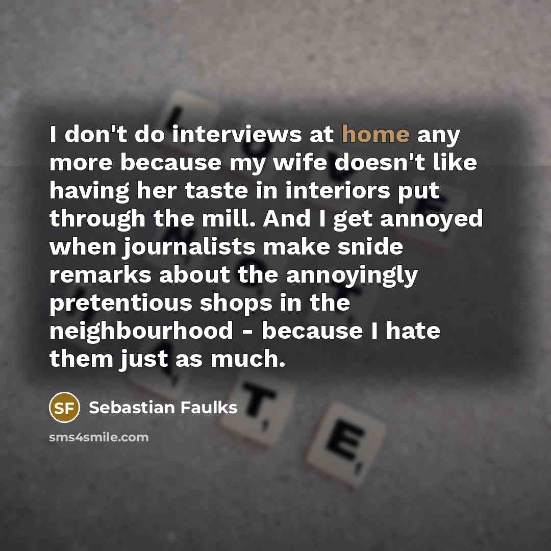 “I don't do interviews at home any more because my…” quote by Sebastian Faulks
