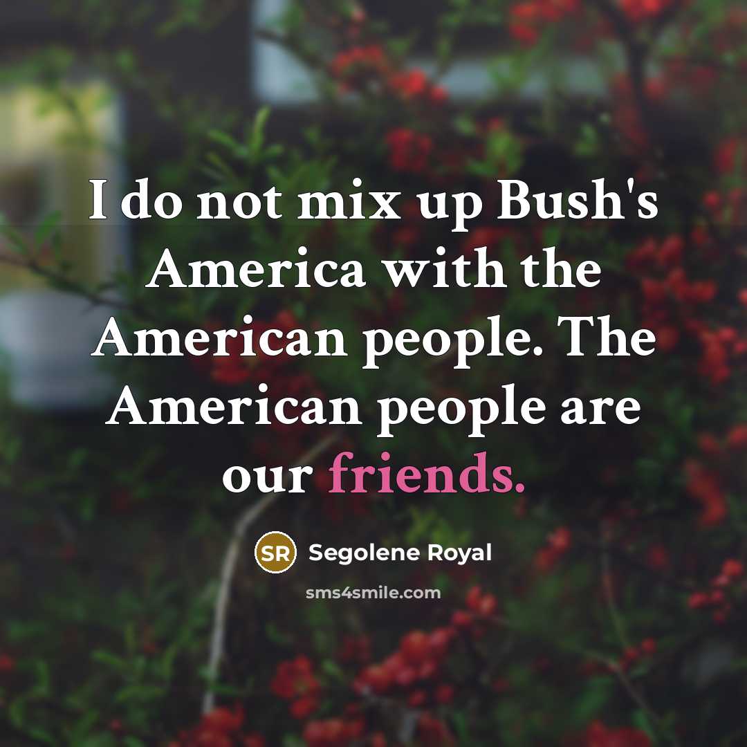 “I do not mix up Bush's America with the American…” quote by Segolene Royal