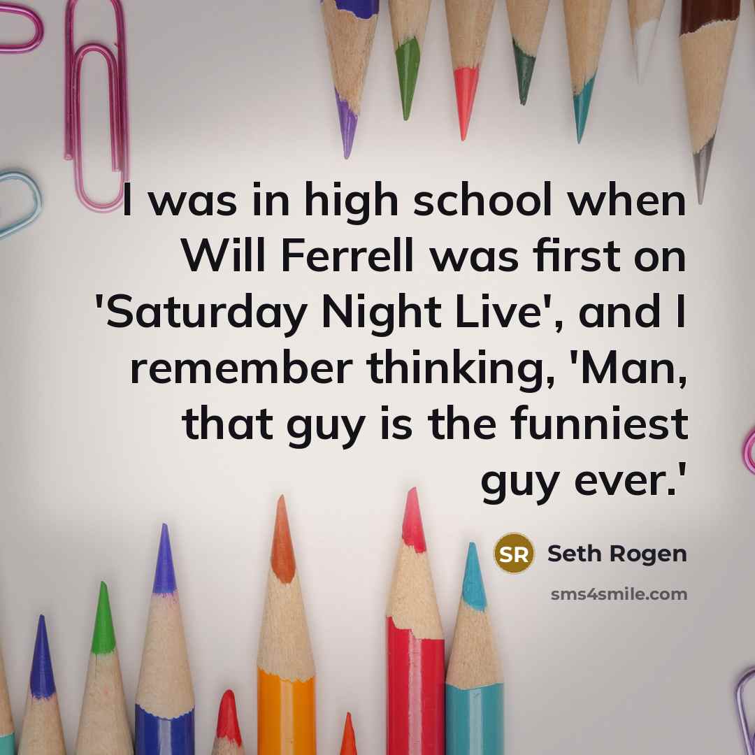 “I was in high school when Will Ferrell was first…” quote by Seth Rogen