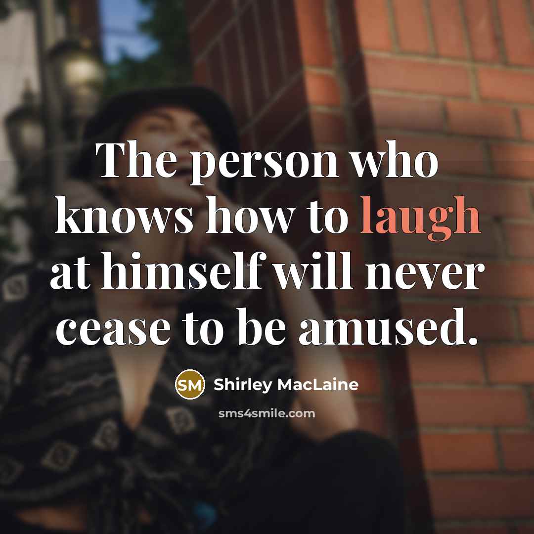 “The person who knows how to laugh at himself will never cease to be amused.” quote by Shirley MacLaine
