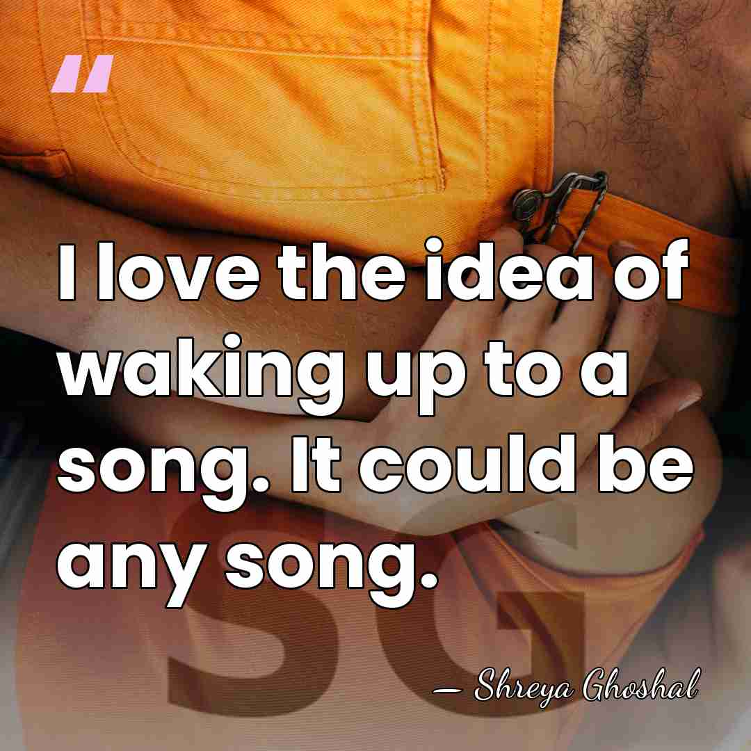I love the idea of waking up to a song. It could&hellip; - Shreya Ghoshal