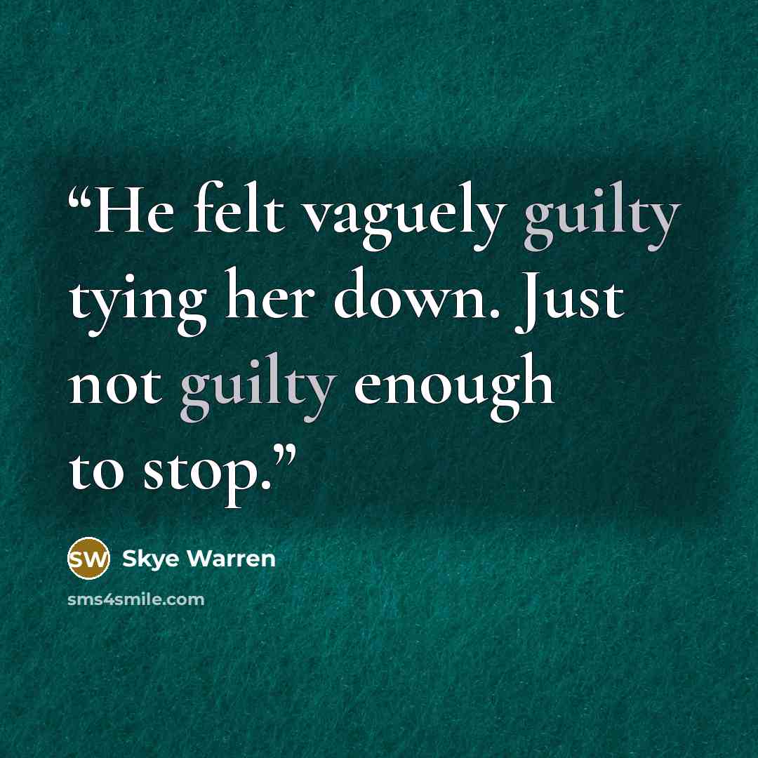 “He felt vaguely guilty tying her down. Just not guilty enough to stop.” quote by Skye Warren
