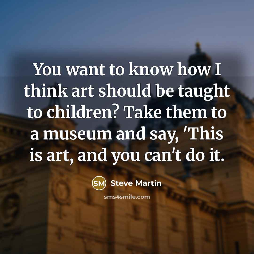 “You want to know how I think art should be…” quote by Steve Martin