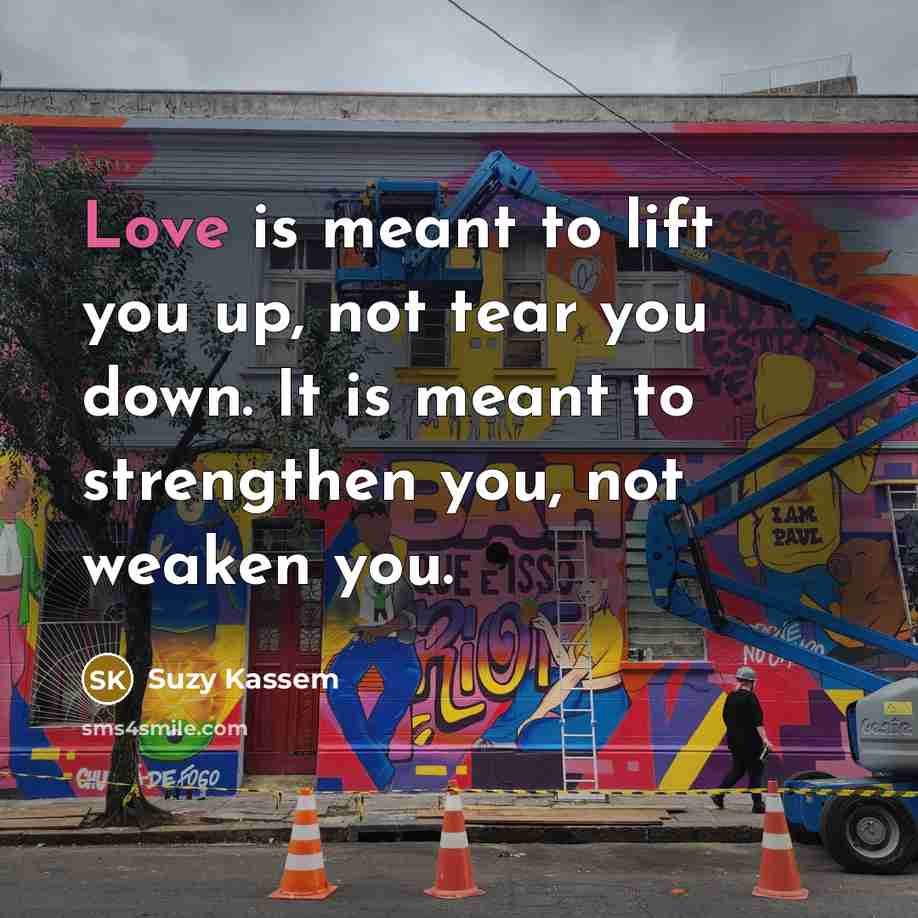 “Love is meant to lift you up, not tear you…” quote by Suzy Kassem