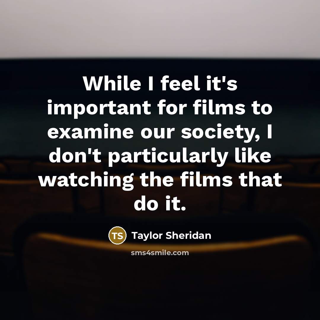 “While I feel it's important for films to examine our…” quote by Taylor Sheridan