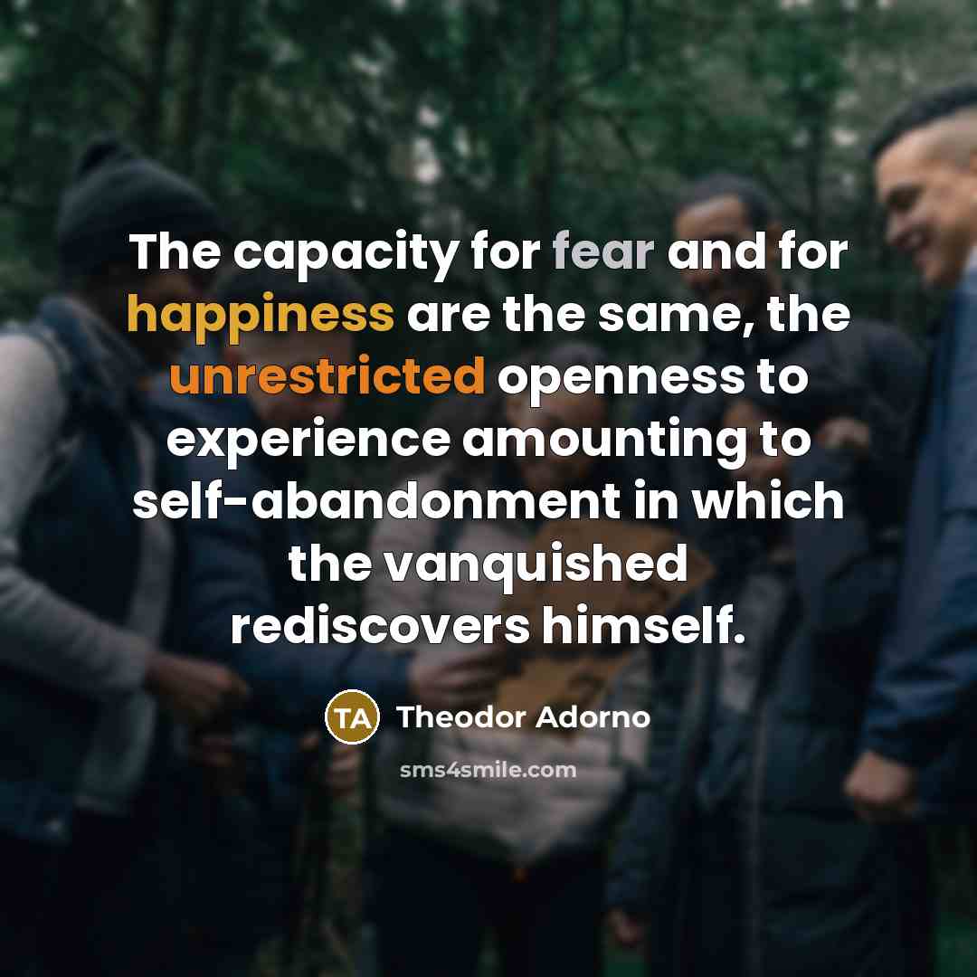 “The capacity for fear and for happiness are the same,…” quote by Theodor Adorno