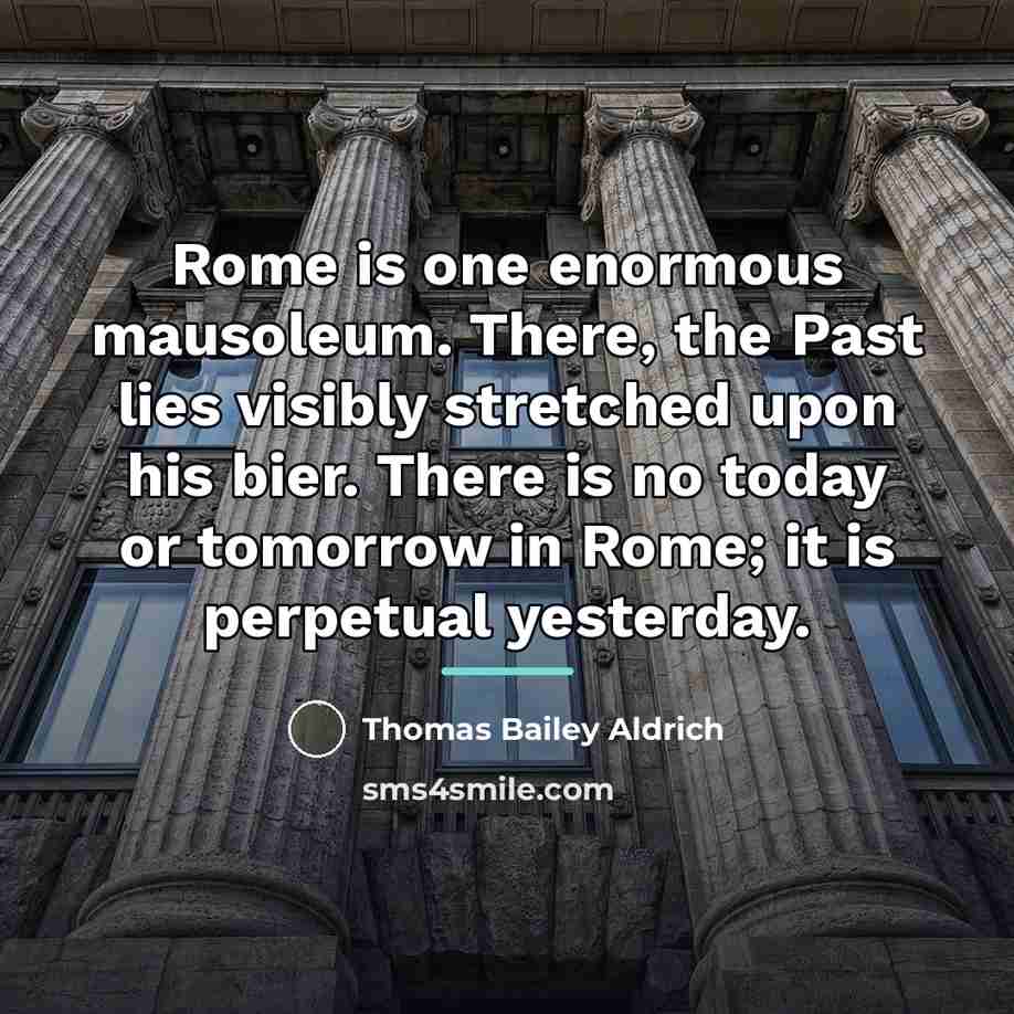 “Rome is one enormous mausoleum. There, the Past lies visibly…” quote by Thomas Bailey Aldrich