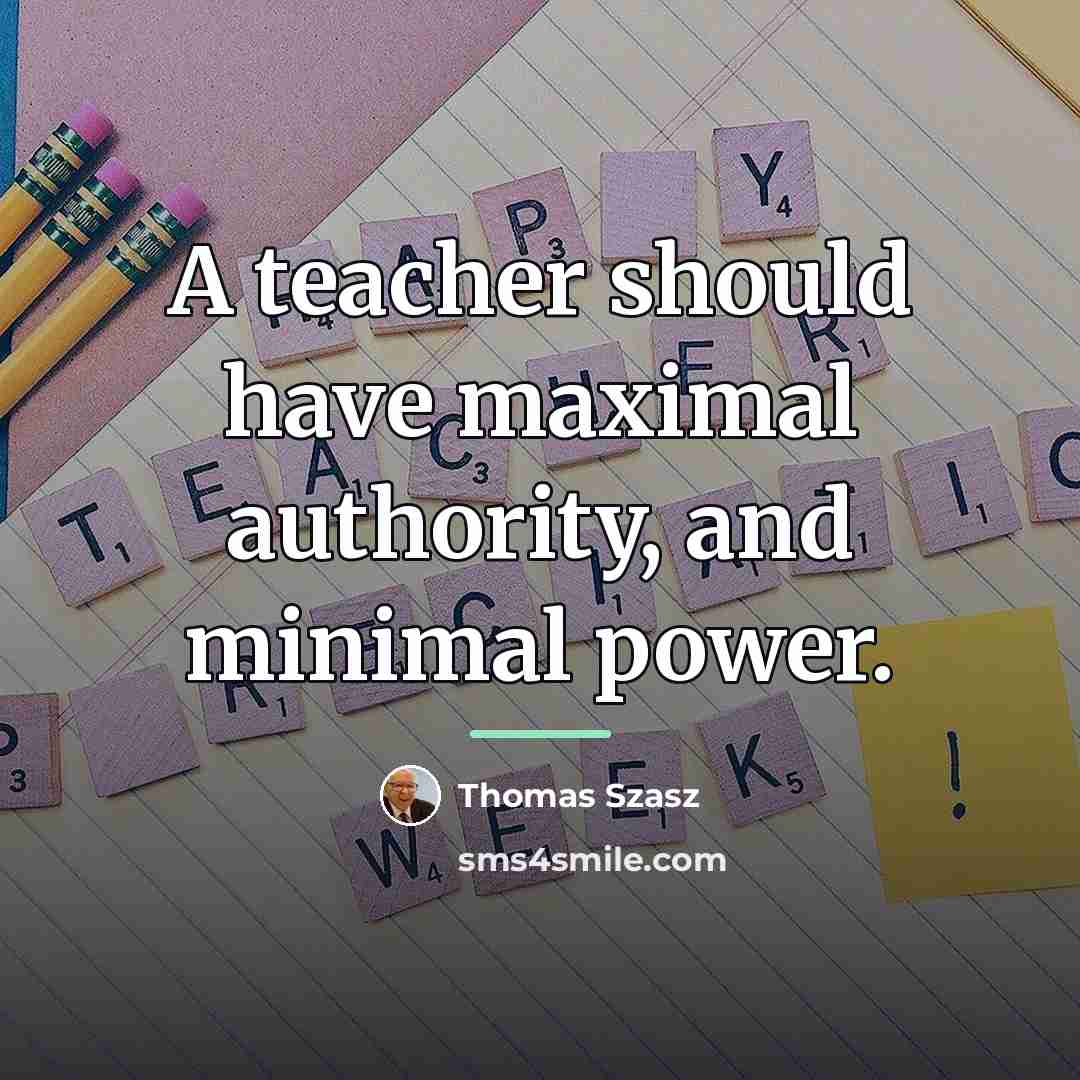 “A teacher should have maximal authority, and minimal power.…” quote by Thomas Szasz