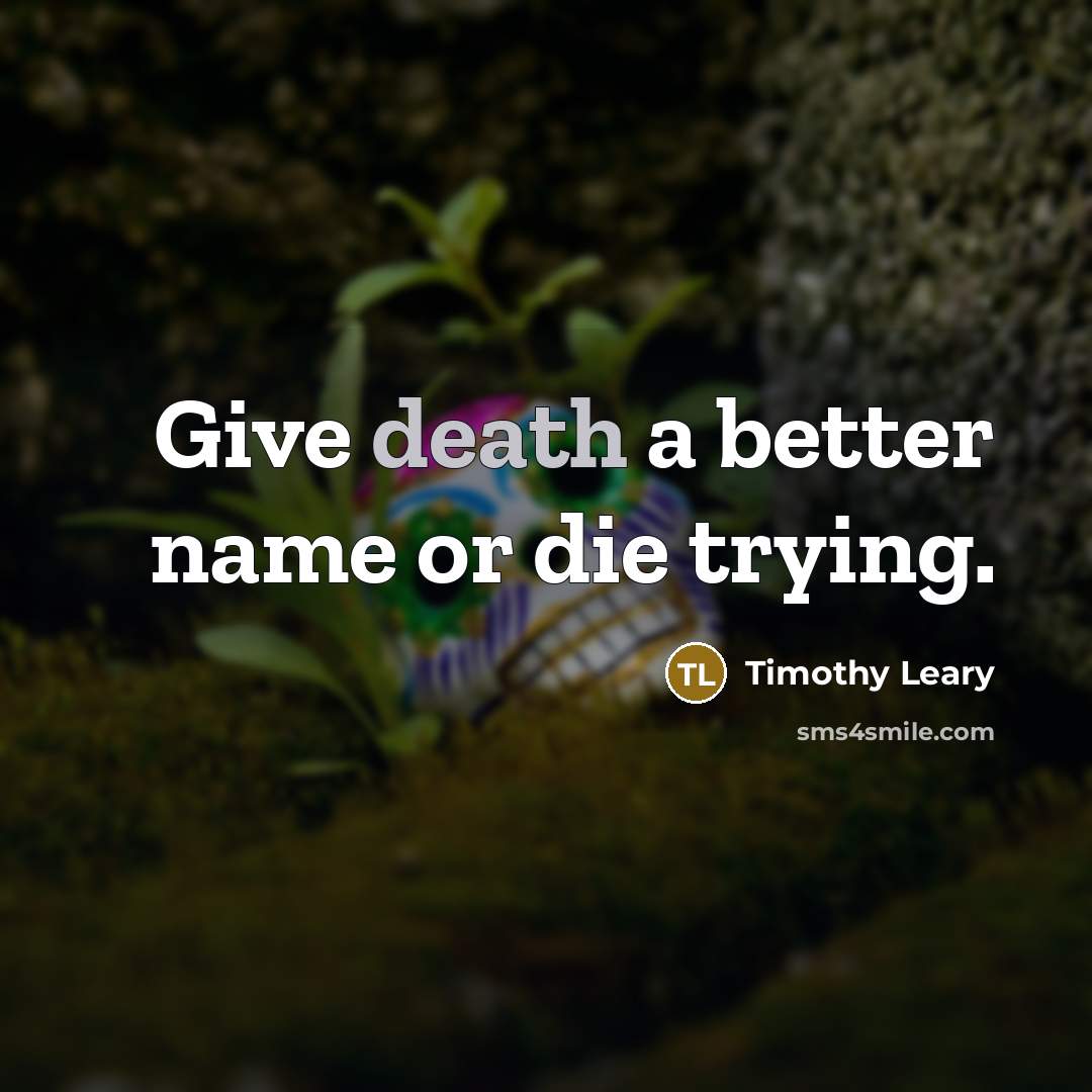 “Give death a better name or die trying.…” quote by Timothy Leary