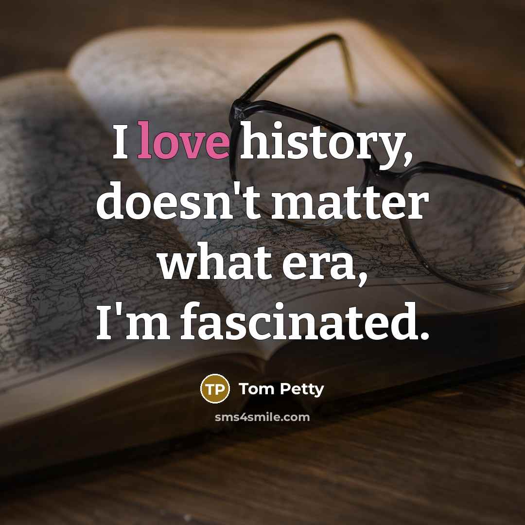 “I love history, doesn't matter what era, I'm fascinated.…” quote by Tom Petty