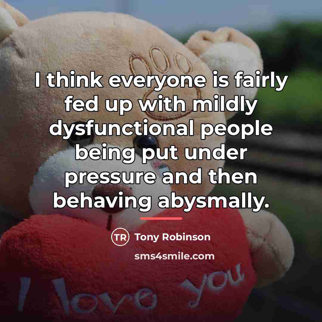 “I think everyone is fairly fed up with mildly dysfunctional…” quote by Tony Robinson