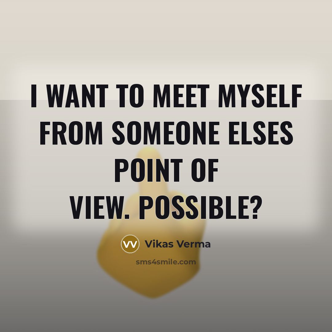 “I want to meet myself from someone elses point of…” quote by Vikas Verma