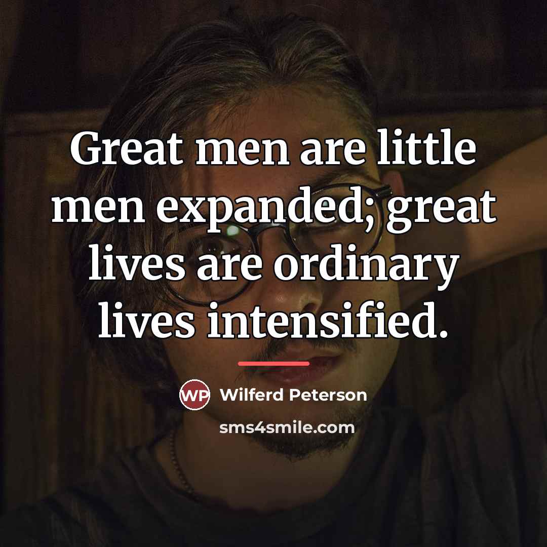 “Great men are little men expanded; great lives are ordinary…” quote by Wilferd Peterson