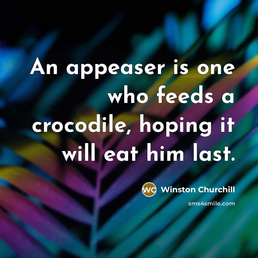 “An appeaser is one who feeds a crocodile, hoping it…” quote by Winston Churchill