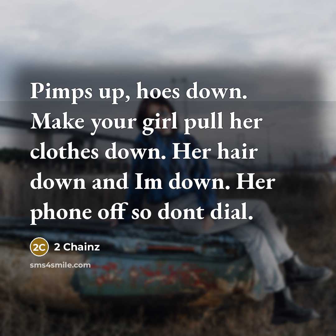 “Pimps up, hoes down. Make your girl pull her clothes down. Her hair down and Im down. Her phone off so dont dial.” quote by 2 Chainz