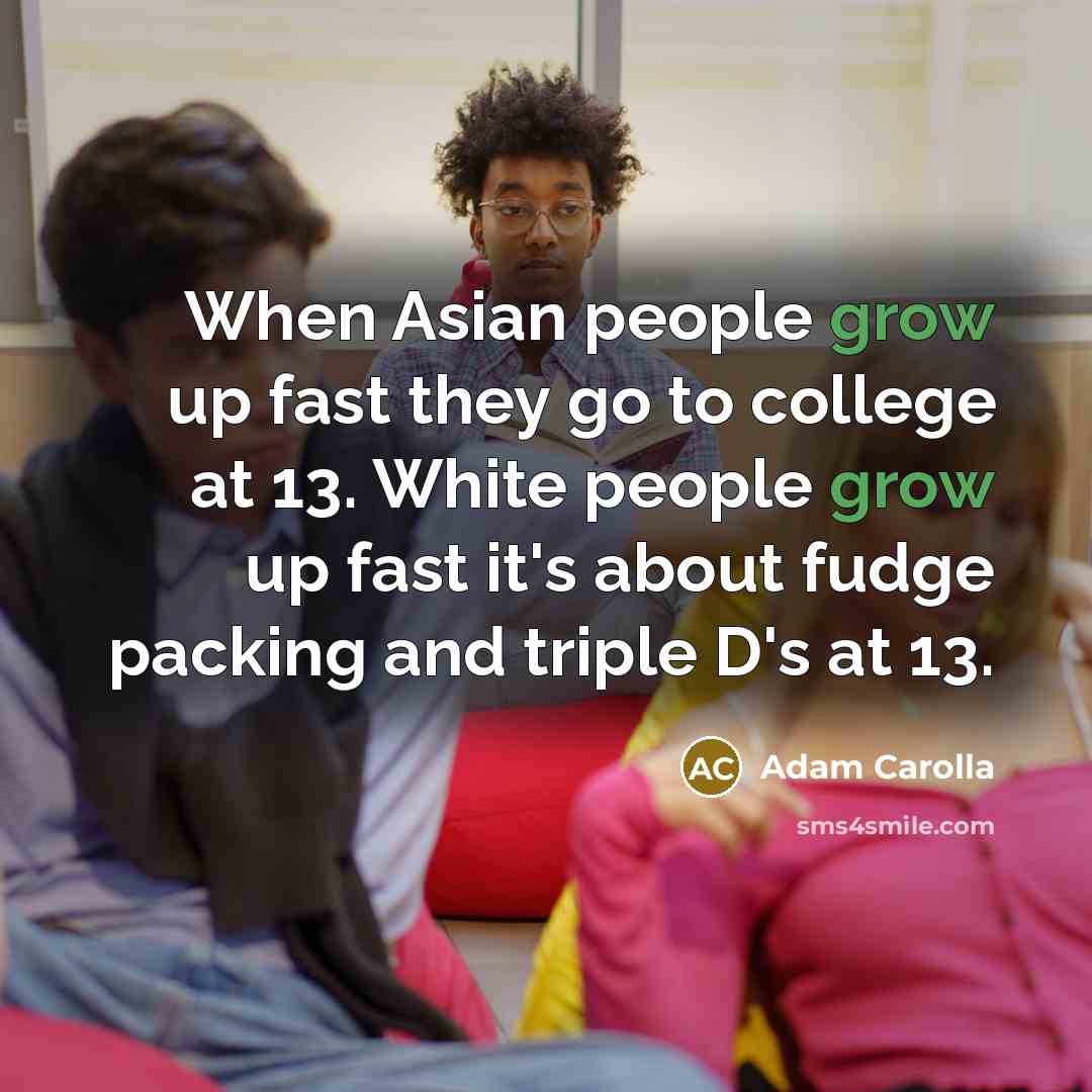 “When Asian people grow up fast they go to college…” quote by Adam Carolla