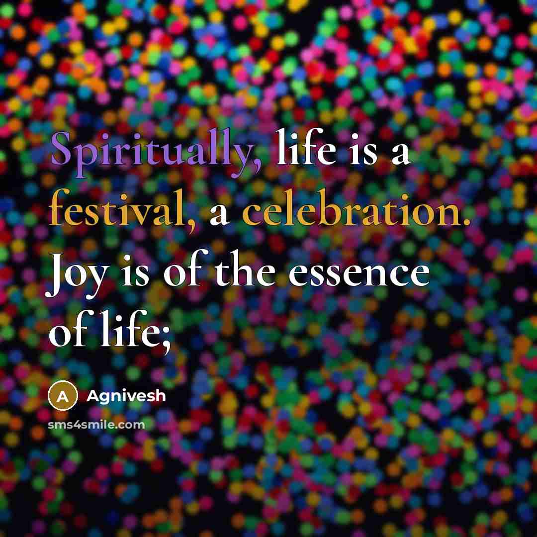 “Spiritually, life is a festival, a celebration. Joy is of…” quote by Agnivesh
