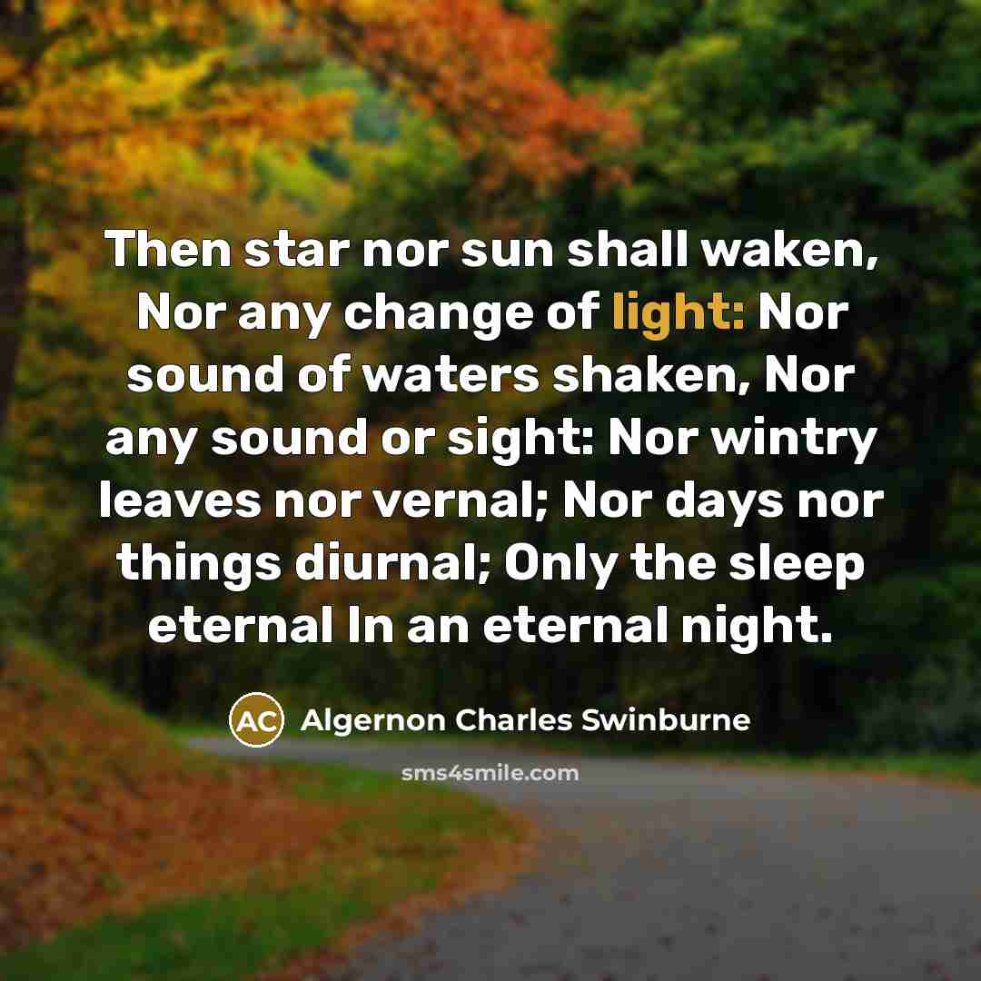 “Then star nor sun shall waken, Nor any change of…” quote by Algernon Charles Swinburne