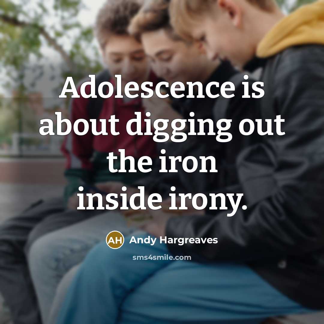“Adolescence is about digging out the iron inside irony.…” quote by Andy Hargreaves