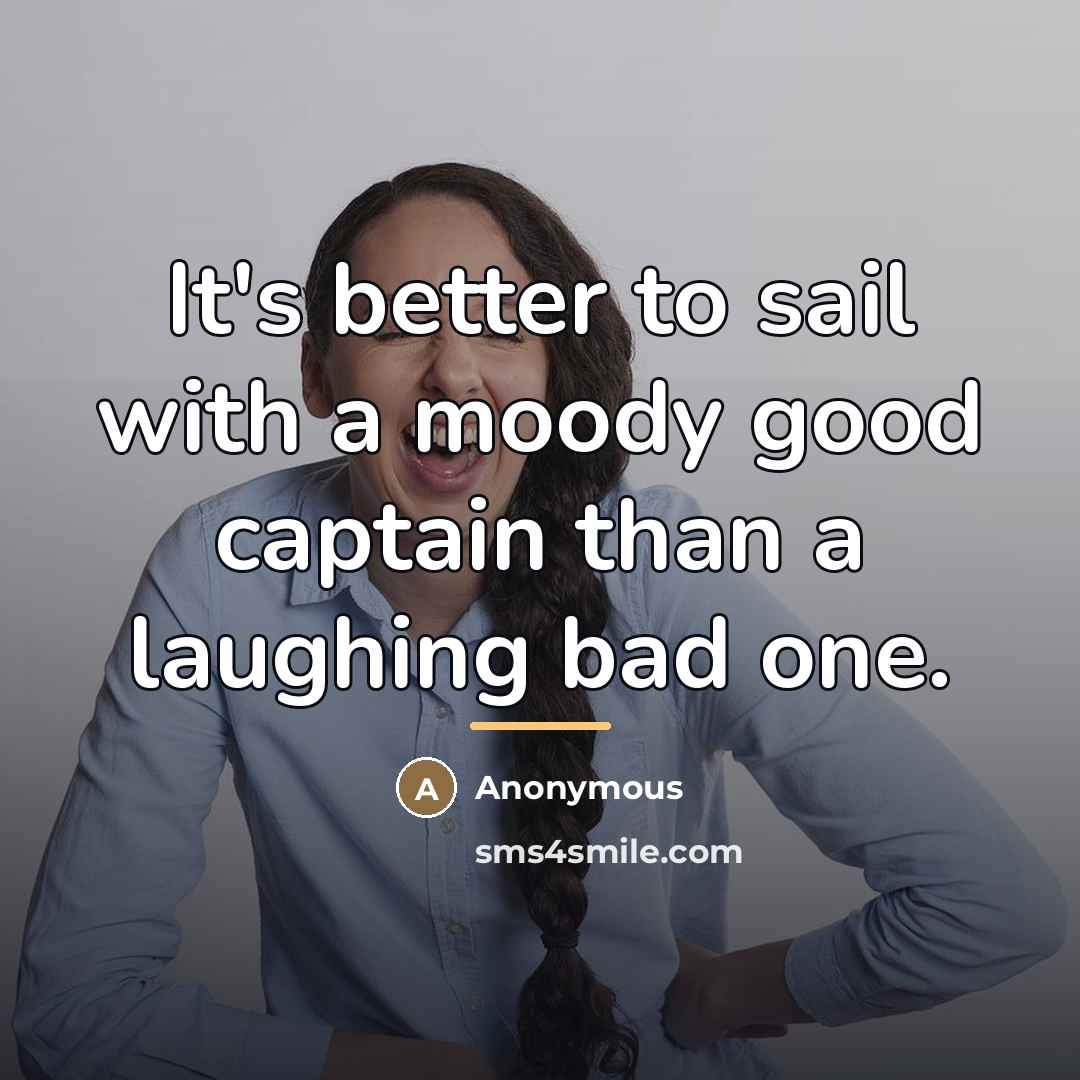 “It's better to sail with a moody good captain than…” quote by Anonymous