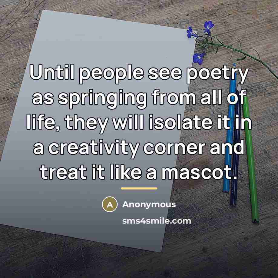 “Until people see poetry as springing from all of life,…” quote by Anonymous