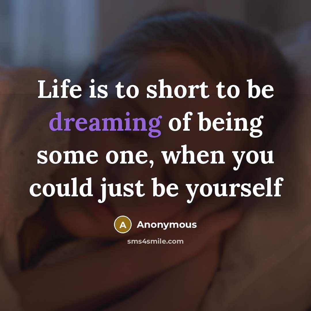 “Life is to short to be dreaming of being some…” quote by Anonymous