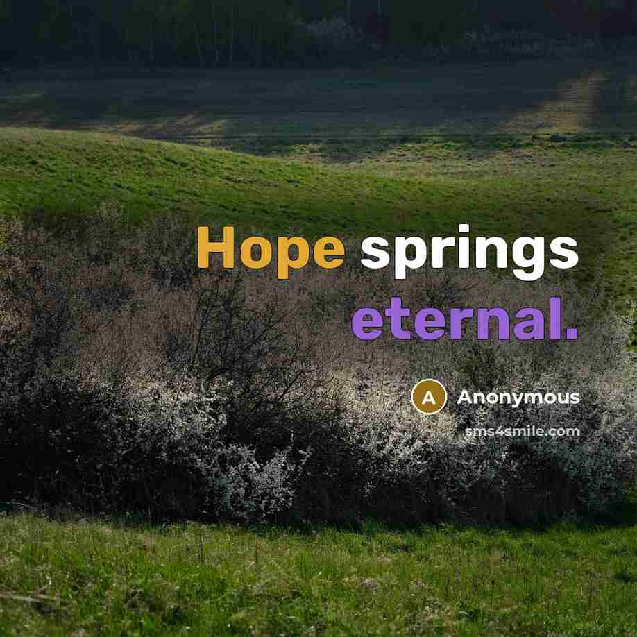 “Hope springs eternal.” quote by Anonymous