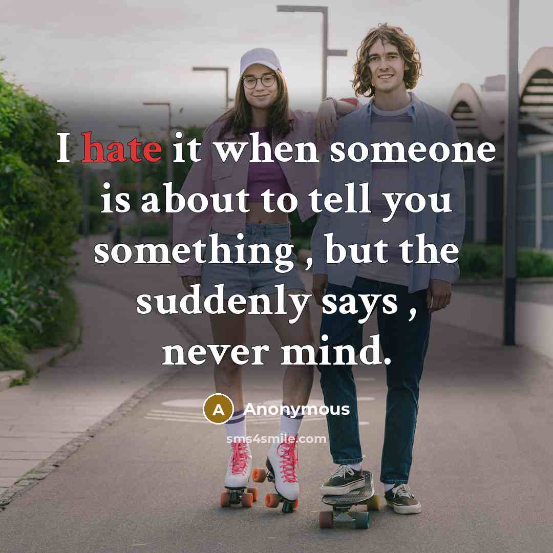 “I hate it when someone is about to tell you something , but the suddenly says , never mind.” quote by Anonymous