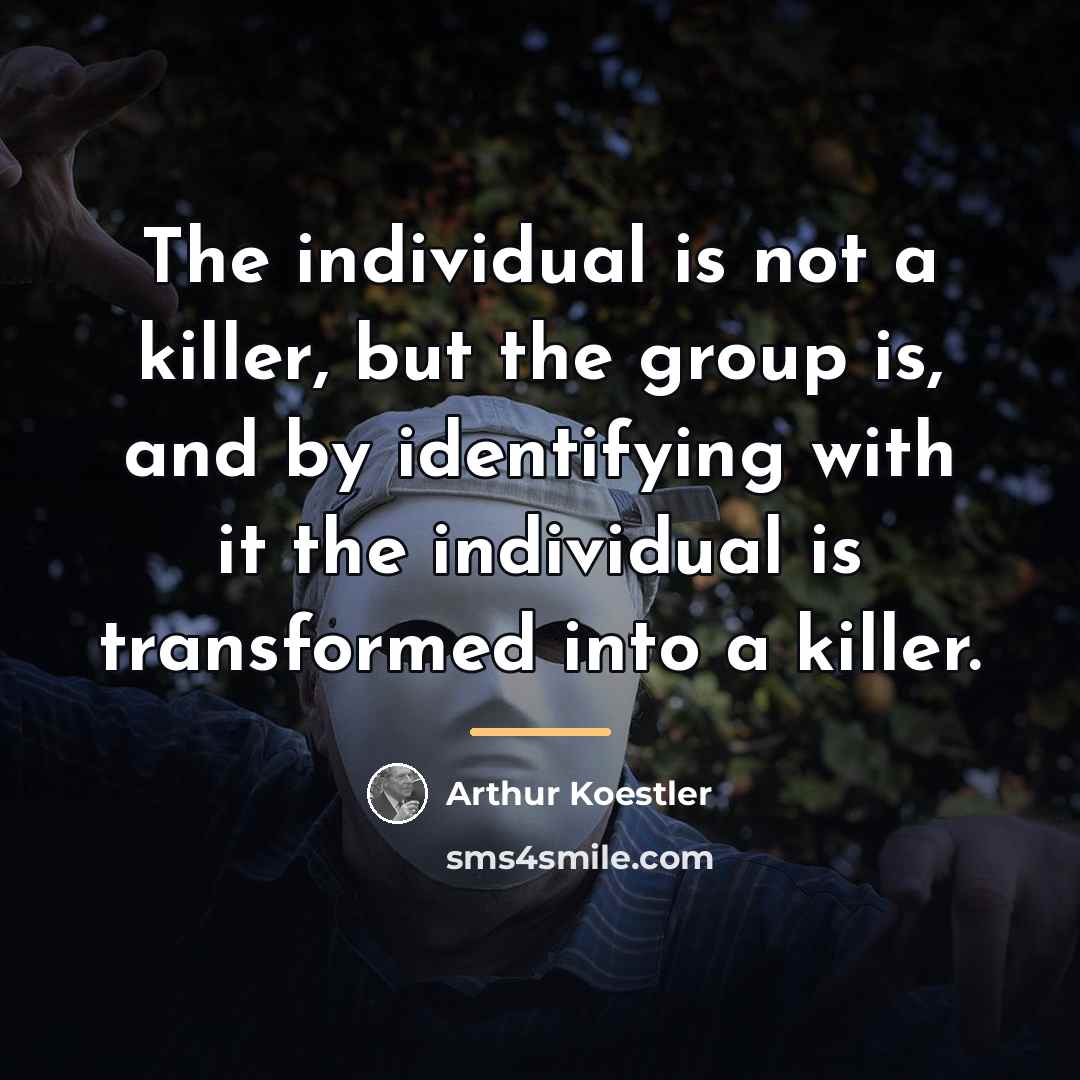 “The individual is not a killer, but the group is,…” quote by Arthur Koestler