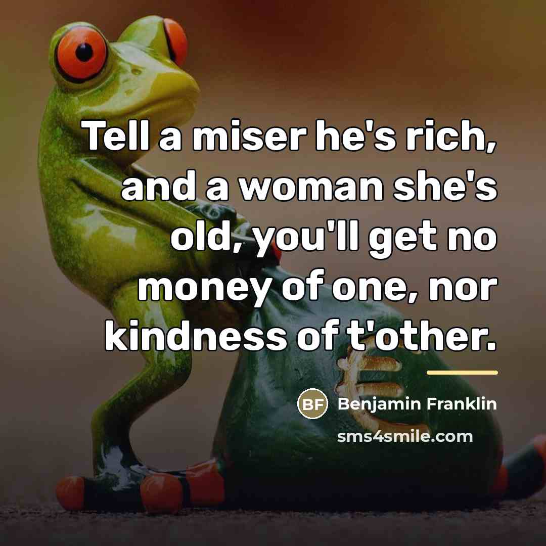 “Tell a miser he's rich, and a woman she's old,…” quote by Benjamin Franklin