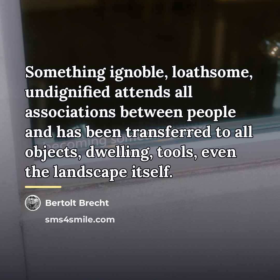 “Something ignoble, loathsome, undignified attends all associations between people and…” quote by Bertolt Brecht