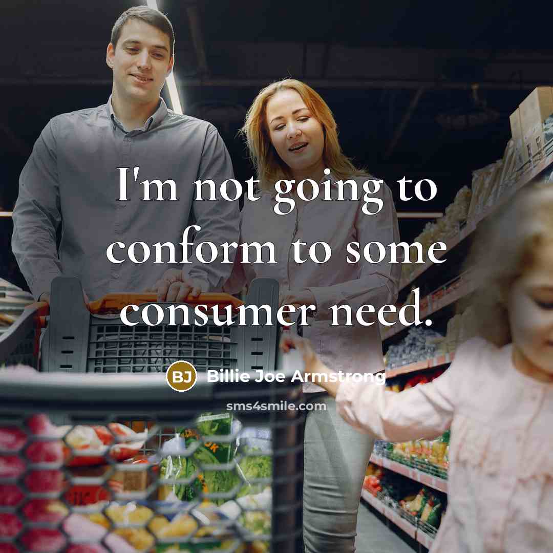 “I'm not going to conform to some consumer need.…” quote by Billie Joe Armstrong