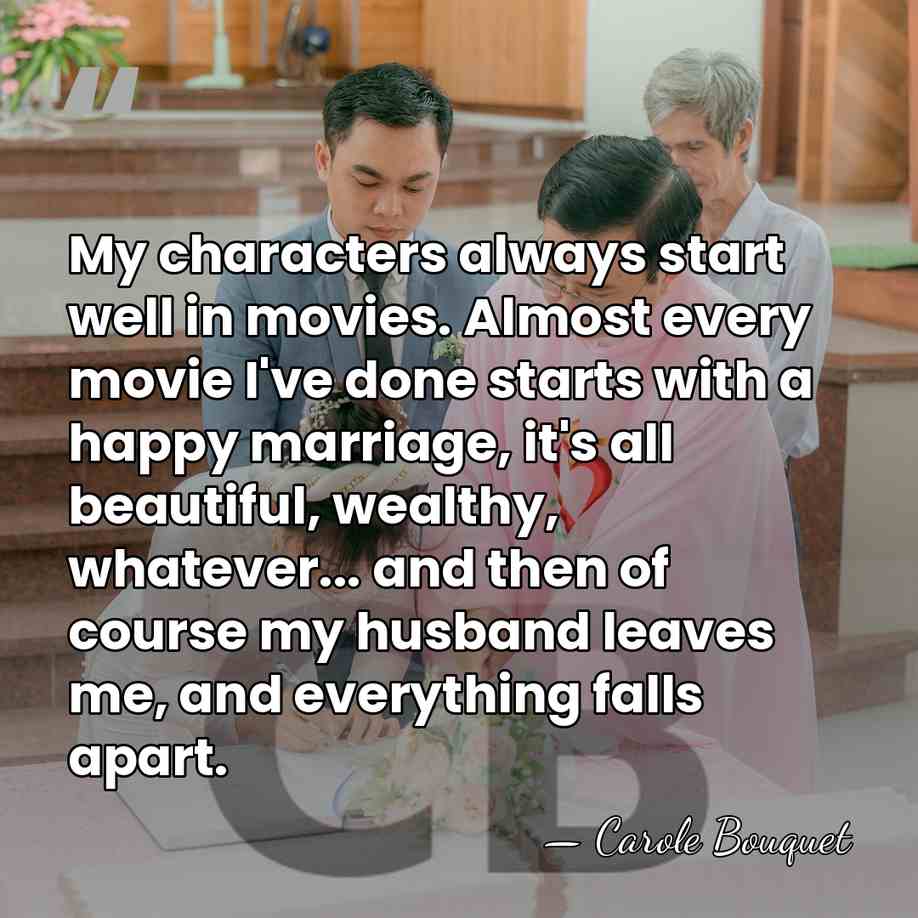 My characters always start well in movies. Almost every movie I've done&hellip; - Carole Bouquet