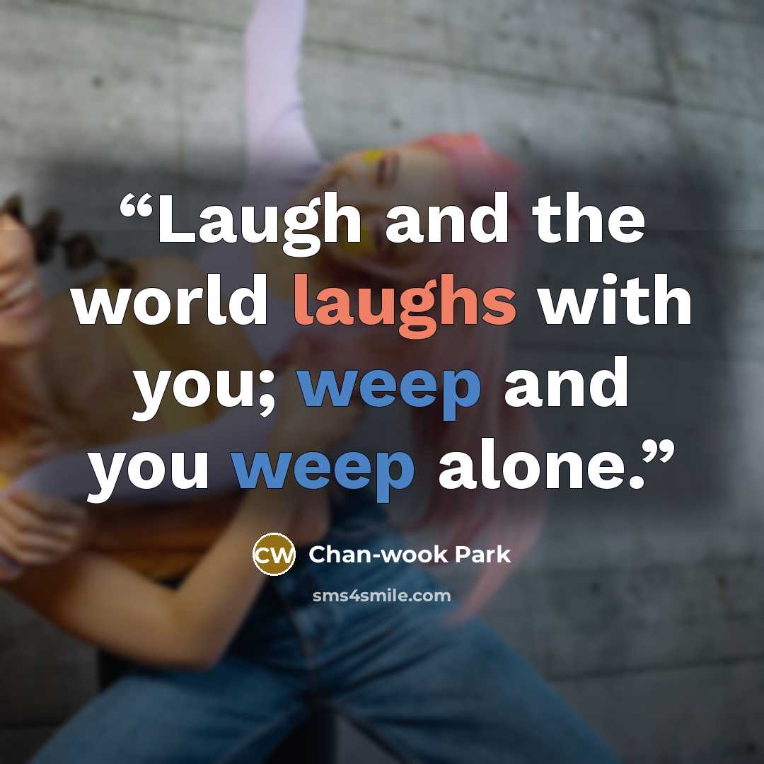 “Laugh and the world laughs with you; weep and you weep alone.” quote by Chan-wook Park