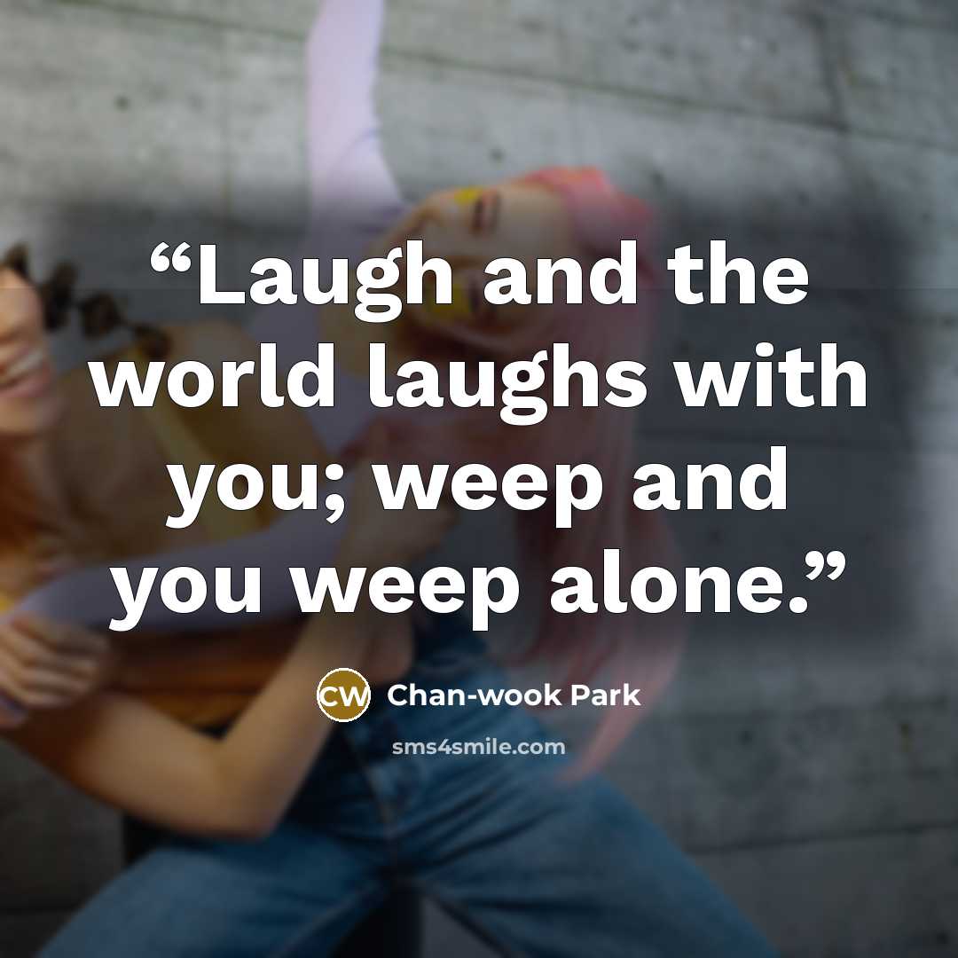 “Laugh and the world laughs with you; weep and you weep alone.” quote by Chan-wook Park
